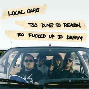 Local Oafs - Too Dumb To Reason, Too Fucked Up To Dream album cover