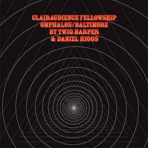 Clairaudience Fellowship Omphalos/Baltimore - Twig Harper & Daniel Higgs
