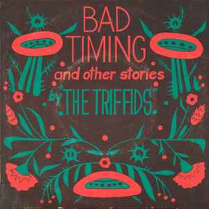 The Triffids - Bad Timing And Other Stories