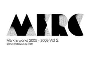 Mark E Works 2005 - 2009 Vol 2. Selected Tracks & Edits - Mark E