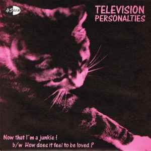 Television Personalities - Now That I'm A Junkie! b/w How Does It Feel To Be Loved? 