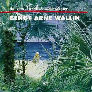 Bengt Arne Wallin – The Birth And Re-Birth Of Swedish Folk Jazz