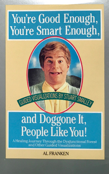 Al Franken You Re Good Enough You Re Smart Enough And Doggone It People Like You Guided Visualizations By Stuart Smalley A Healing Journey Through The Dysfunctional Forest And Other Guided Visualizations 1992