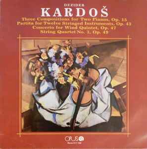 Dezider Kardoš - Three Compositions For Two Pianos, Op 15 / Partita For Twelve Stringed Instruments, Op. 43 / Concerto For Wind Quintet, Op. 47 / String Quartet No. 3, Op. 49 album cover