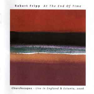 Robert Fripp - At The End Of Time: Churchscapes Live In England & Estonia, 2006