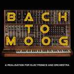 Cover of Bach To Moog (A Realisation For Electronics And Orchestra), 2015, CD