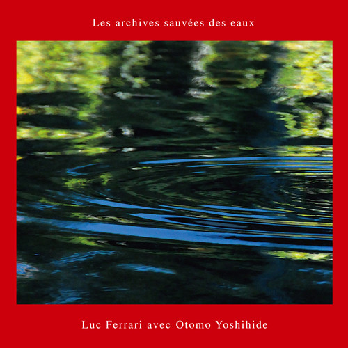 Luc Ferrari Avec Otomo Yoshihide – Les Archives Sauvées Des Eaux