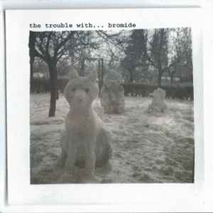 Bromide – The Trouble With... (2008
