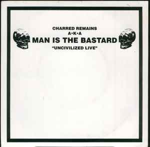 Charred Remains A·K·A Man Is The Bastard - Uncivilized Live