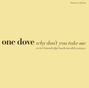 Why Don't You Take Me (Secret Knowledge / Underworld Remixes) - One Dove