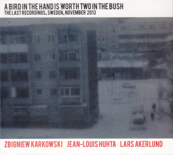 lataa albumi Zbigniew Karkowski, JeanLouis Huhta, Lars Åkerlund - A Bird In The Hand Is Worth Two In The Bush The Last Recordings Sweden November 2013