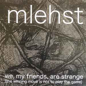 We, My Friends, Are Strange (The Winning Move Is Not To Play The Game) - Mlehst