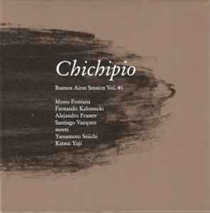 Chichipio - Buenos Aires Session Vol. #1 - Mono Fontana / Fernando Kabusacki / Alejandro Franov / Santiago Vazquez meets Yamamoto Seiichi / Katsui Yuji