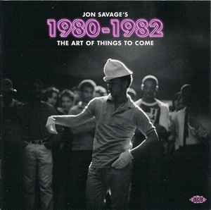Jon Savage - Jon Savage's 1980-1982 (The Art Of Things To Come)