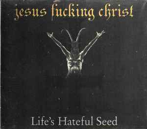 Jesus Fucking Christ - Life's Hateful Seed
