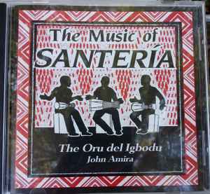 John Amira – The Music Of Santeria : The Oru Del Igbodu (1994, CD) - Discogs