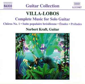 Complete Music For Solo Guitar (Chôros No. 1 • Suite Brésilienne • Études • Préludes) - Villa-Lobos, Norbert Kraft