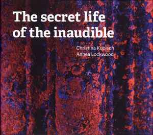 The Secret Life Of The Inaudible - Christina Kubisch, Annea Lockwood