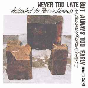 Never Too Late But Always Too Early - Brötzmann / Parker / Drake
