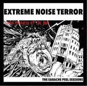 Grind Madness At The BBC - The Earache Peel Sessions - Extreme Noise Terror