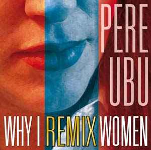 Pere Ubu - Why I Remix Women アルバムカバー