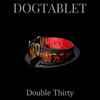 Dogtablet - Double Thirty 