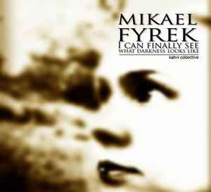 Mikael Fyrek - I Can Finally See What Darkness Looks Like