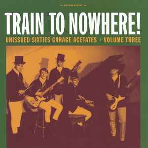 Train To Nowhere! Unissued Sixties Garage Acetates / Volume Three - Various