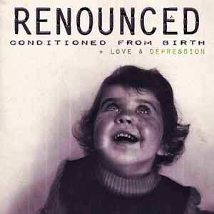 Renounced (2) - Conditioned From Birth + Love & Depression