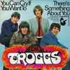 The Troggs - You Can Cry If You Want To / There's Something About You