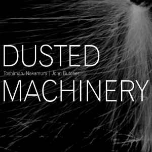 Dusted Machinery - Toshimaru Nakamura | John Butcher
