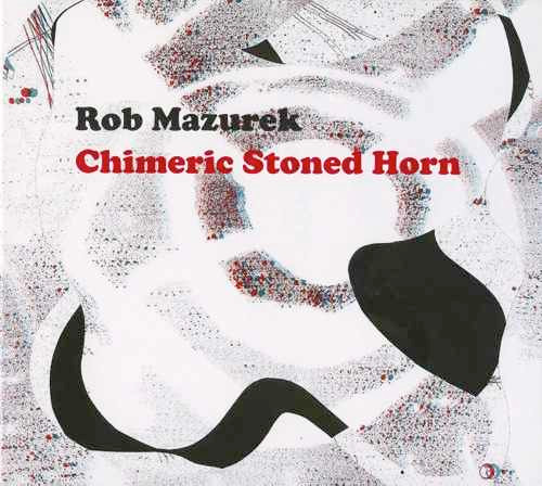 baixar álbum Rob Mazurek - Chimeric Stoned Horn
