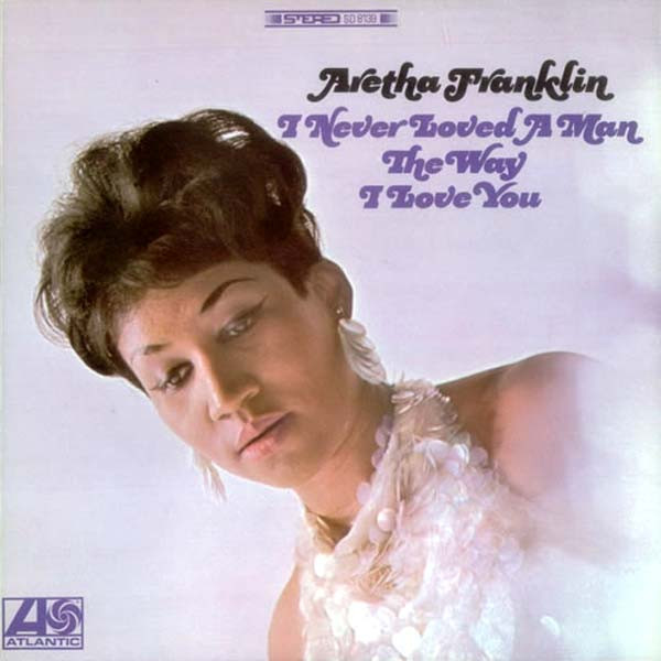 Aretha Franklin - I Never Loved A Man The Way I Love You