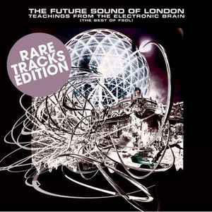 The Future Sound Of London - Teachings  From The Electronic Brain (The Best Of FSOL): Rare Tracks Edition album cover