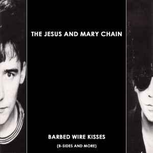 Barbed Wire Kisses (B-Sides And More) - The Jesus And Mary Chain