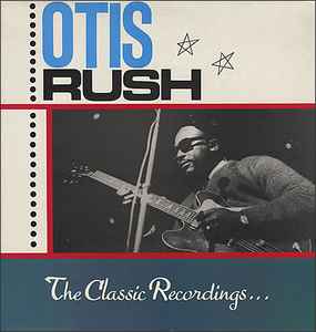 Otis Rush - The Classic Recordings . . .
