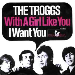 With A Girl Like You / I Want You - The Troggs