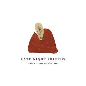Late Night Friends - What I Think I'm Not album cover