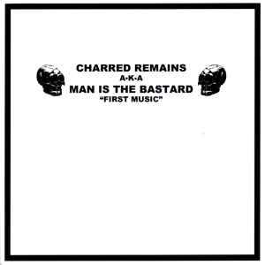 Charred Remains A.K.A. Man Is The Bastard / Bastard Noise – First