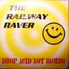 The Railway Raver - Drop Acid Not Bombs