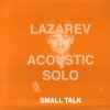 Lazarev Acoustic Solo* - Small Talk