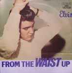 Elvis Presley – From The Waist Up (1984, Vinyl) - Discogs