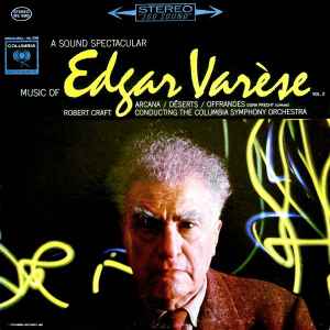 Edgar Varèse* / Robert Craft - A Sound Spectacular. Music Of Edgar Varèse Vol. 2: Arcana ‧ Déserts ‧ Offrandes
