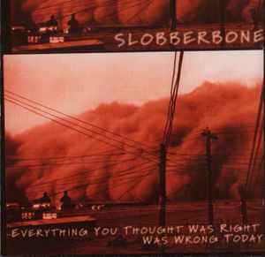 Everything You Thought Was Right Was Wrong Today - Slobberbone