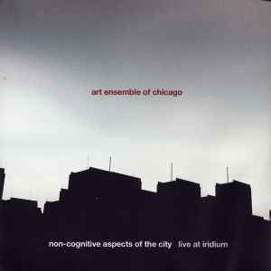 The Art Ensemble Of Chicago - Non-Cognitive Aspects Of The City - Live At Iridium