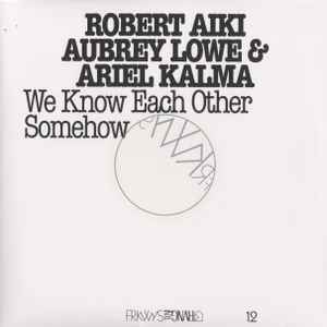 We Know Each Other Somehow - Robert Aiki Aubrey Lowe & Ariel Kalma