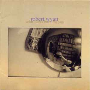Robert Wyatt - Solar Flares Burn For You