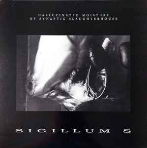 Sigillum S - Hallucinated Moisture Of Synaptic Slaughterhouse