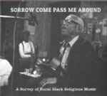 Cover of Sorrow Come Pass Me Around: A Survey Of Rural Black Religious Music, 2013, CD