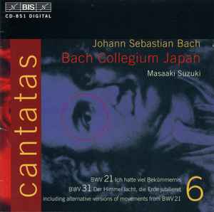 Johann Sebastian Bach - Cantatas 6 : BWV 21 Ich Hatte Viel Bekümmernis - BWV 31 Der Himmel Lacht, Die Erde Jubilieret . Including Alternative Versions Of Movements From BWV 21